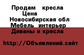 Продам 2 кресла  › Цена ­ 3 000 - Новосибирская обл. Мебель, интерьер » Диваны и кресла   